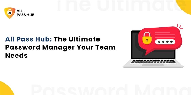 All Pass Hub: The Ultimate Password Manager Your Team Needs