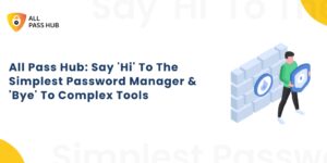 All Pass Hub: Say ‘Hi’ To The Simplest Password Manager & ‘Bye’ To Complex Tools