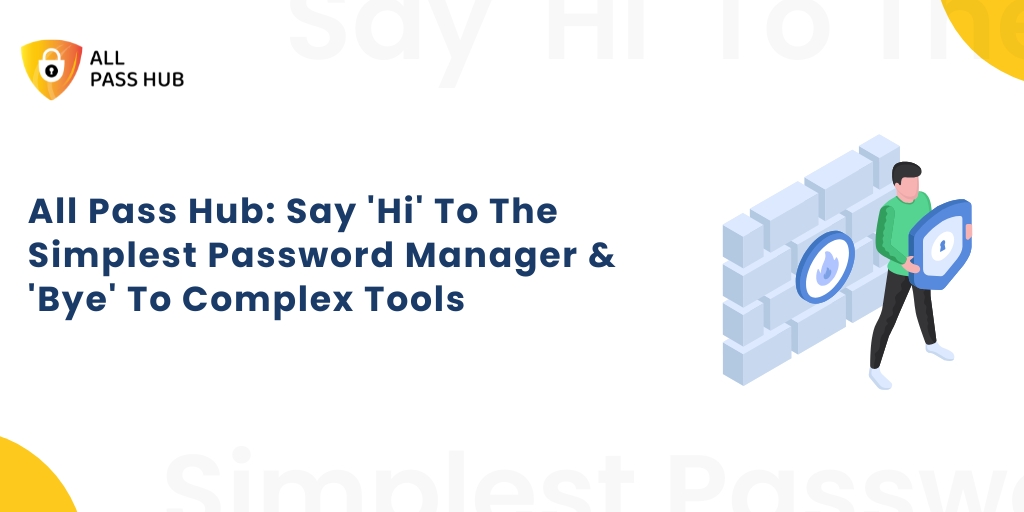 All Pass Hub: Say ‘Hi’ To The Simplest Password Manager & ‘Bye’ To Complex Tools