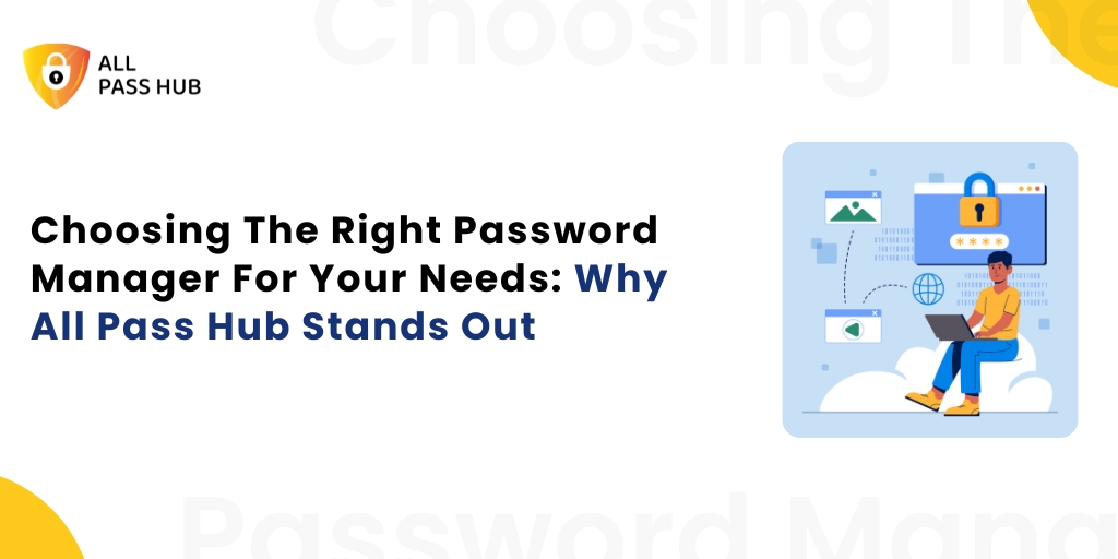 Choosing The Right Password Manager For Your Needs: Why All Pass Hub Stands Out