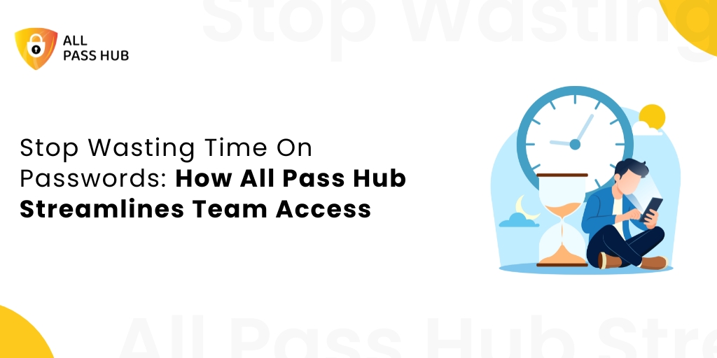 Stop Wasting Time On Passwords: How All Pass Hub Streamlines Team Access
