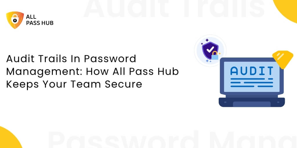 Audit Trails In Password Management: How All Pass Hub Keeps Your Team Secure