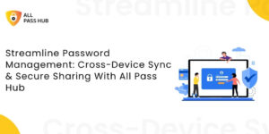 Streamline Password Management: Cross-Device Sync & Secure Sharing With All Pass Hub