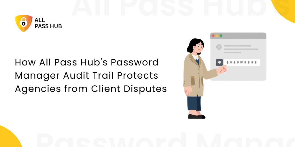 How All Pass Hub’s Password Manager Audit Trail Protects Agencies from Client Disputes